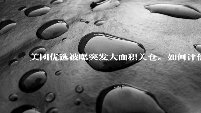 美团优选被曝突发大面积关仓。如何评价？