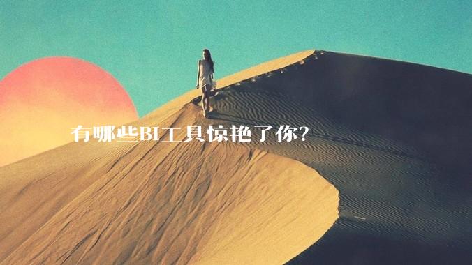 有哪些BI工具惊艳了你？