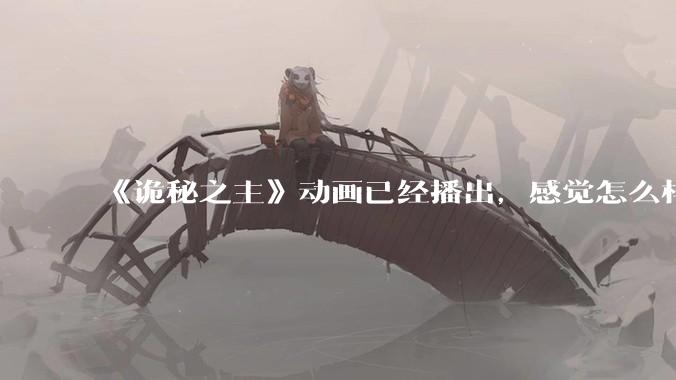 《诡秘之主》动画已经播出，感觉怎么样？符不符合大家的期待？