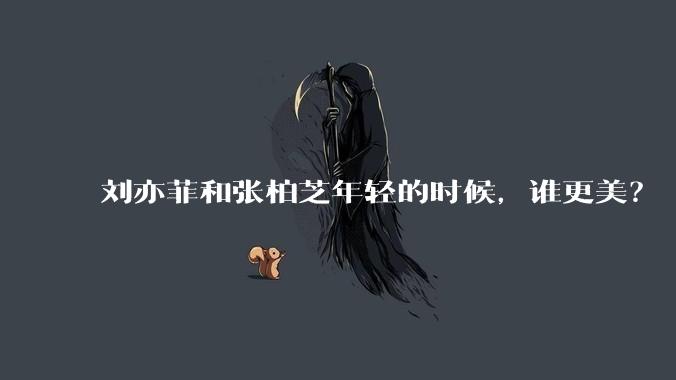 刘亦菲和张柏芝年轻的时候，谁更美？