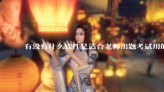 有没有什么软件是适合老师出题考试用的？
