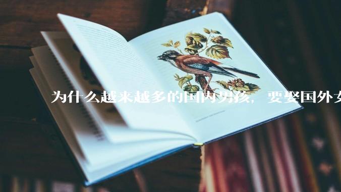 为什么越来越多的国内男孩，要娶国外女孩?