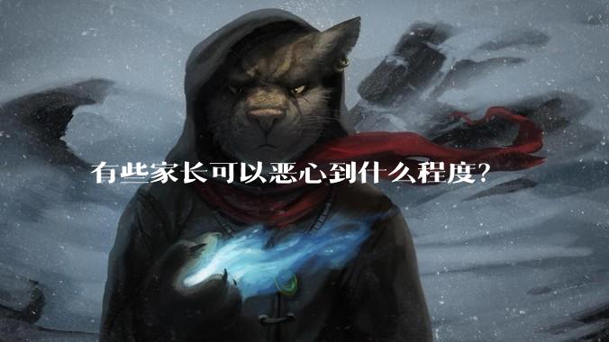 有些家长可以恶心到什么程度？