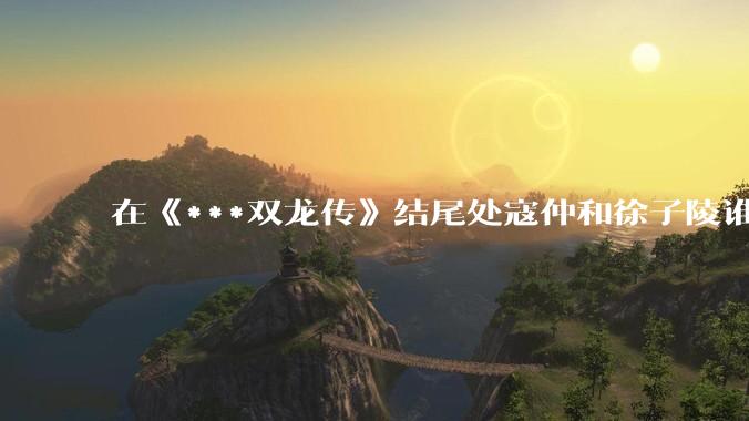 在《***双龙传》结尾处寇仲和徐子陵谁的武功更厉害？