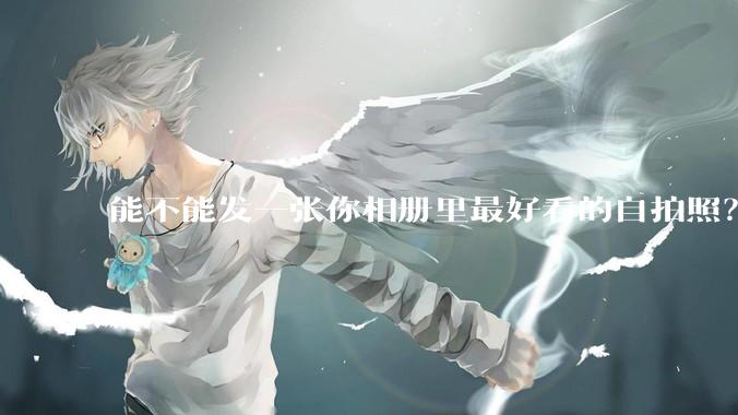 能不能发一张你相册里最好看的自拍照？